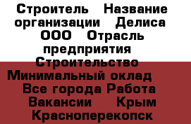 Строитель › Название организации ­ Делиса, ООО › Отрасль предприятия ­ Строительство › Минимальный оклад ­ 1 - Все города Работа » Вакансии   . Крым,Красноперекопск